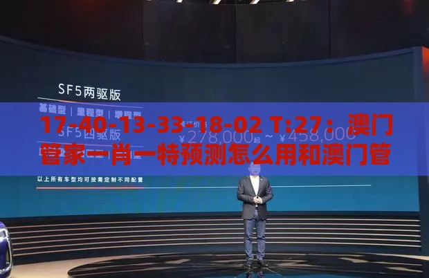 17-40-13-33-18-02 T:27：澳门管家一肖一特预测怎么用和澳门管家婆100谜题答案哪里找,系统分析、解释与落实-防范虚假标榜风险