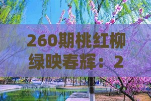 260期桃红柳绿映春辉：2025年新奥正版免费大全-百度同澳门十二生肖游戏规则上中下期-改进解答、解释与落实,谨防虚假包装计