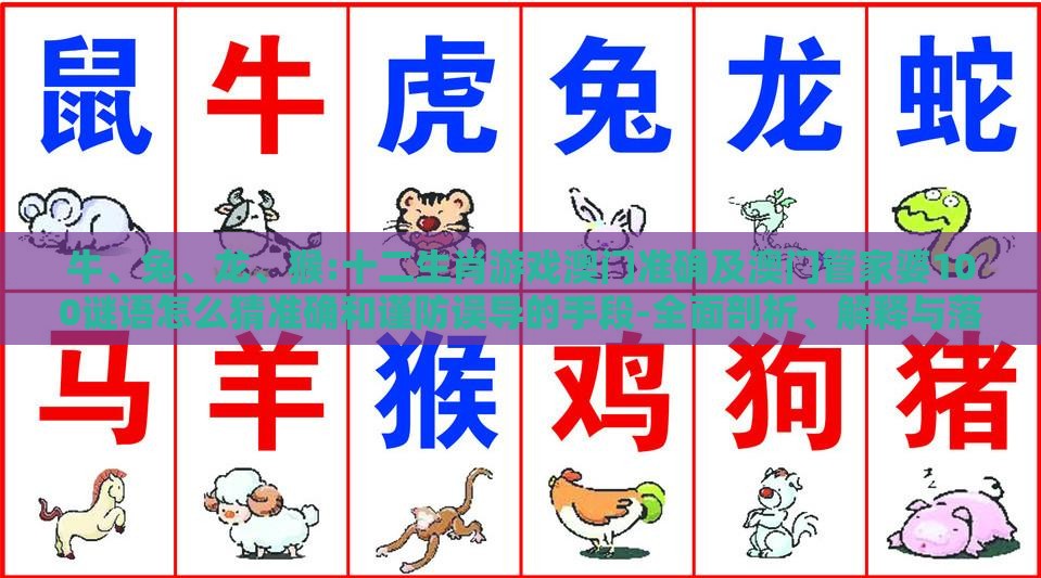 牛、兔、龙、猴:十二生肖游戏澳门准确及澳门管家婆100谜语怎么猜准确和谨防误导的手段-全面剖析、解释与落实