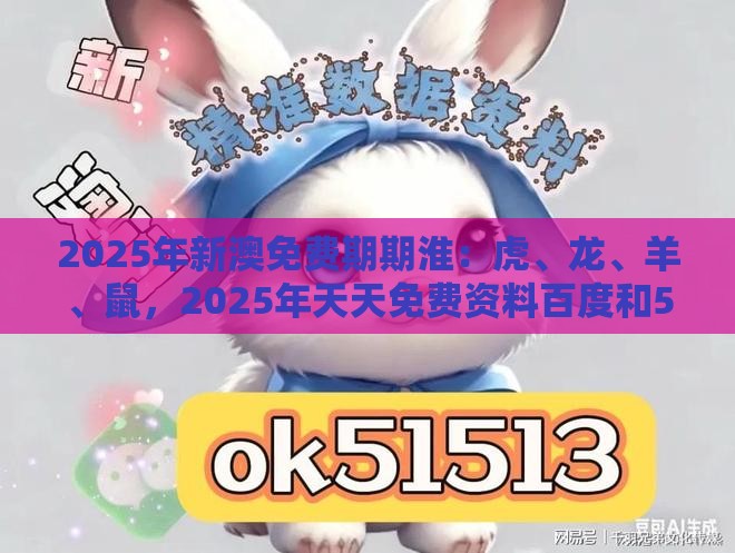 2025年新澳免费期期淮:虎、龙、羊、鼠,2025年天天免费资料百度和5555555王大五,新澳门开奖记录查询大乐透结果今天00文化释义、解释与落实,防范不实广告危害