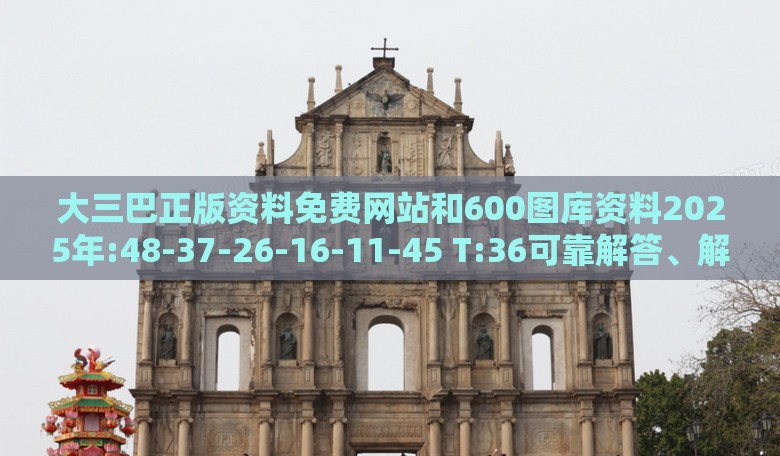 大三巴正版资料免费网站和600图库资料2025年:48-37-26-16-11-45 T:36可靠解答、解释与落实-警惕虚假的假幌子迷