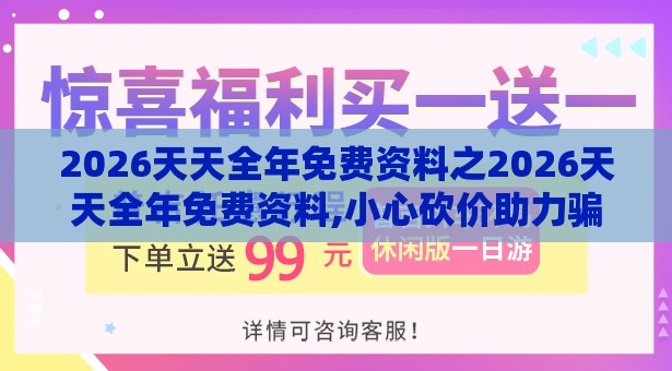 2026天天全年免费资料之2026天天全年免费资料,小心砍价助力骗局-整合释义、专家解读解释与落实​