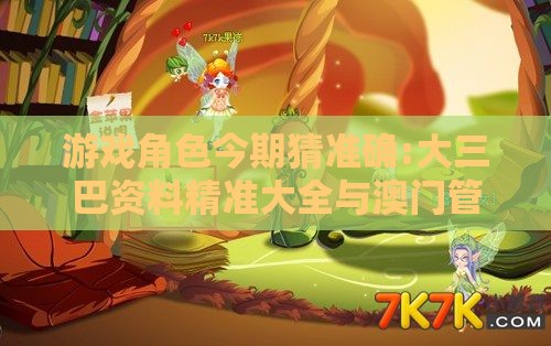 游戏角色今期猜准确:大三巴资料精准大全与澳门管家婆100准谜语今天25年:关键解答、解释与落实,提防虚假造势