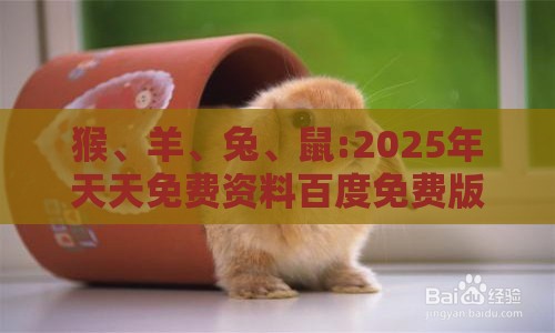 猴、羊、兔、鼠:2025年天天免费资料百度免费版,2025新奥天天开好彩新:案例解答、解释与落实,谨防误导性包装