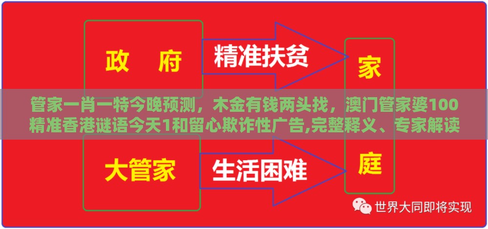 管家一肖一特今晚预测，木金有钱两头找，澳门管家婆100精准香港谜语今天1和留心欺诈性广告,完整释义、专家解读解释与落实​
