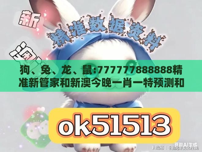 狗、兔、龙、鼠:777777888888精准新管家和新澳今晚一肖一特预测和-合理释义、解释与落实,小心虚假蛊惑风险