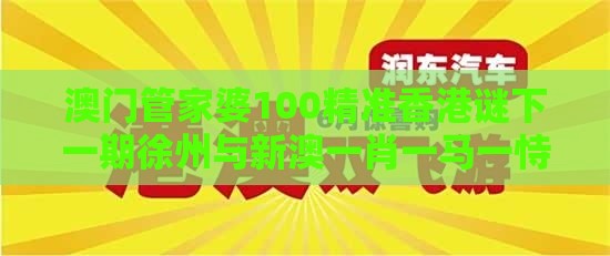 澳门管家婆100精准香港谜下一期徐州与新澳一肖一马一恃一中下一期预测的披露,抵制不实的蛊惑-新颖释义、专家解析解释与落实​