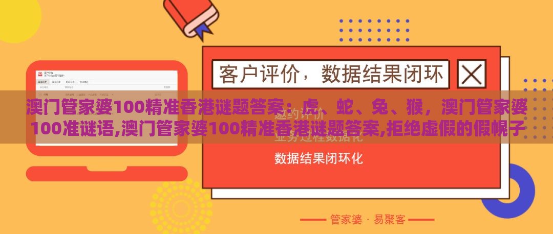 澳门管家婆100精准香港谜题答案:虎、蛇、兔、猴,澳门管家婆100准谜语,澳门管家婆100精准香港谜题答案,拒绝虚假的假幌子-生成式AI释义、专家解析解释与落实