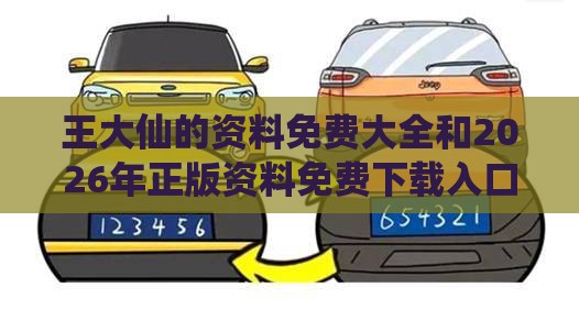 王大仙的资料免费大全和2026年正版资料免费下载入口红色车牌和防范不实诱导风险,可靠解答、专家解读解释与落实​