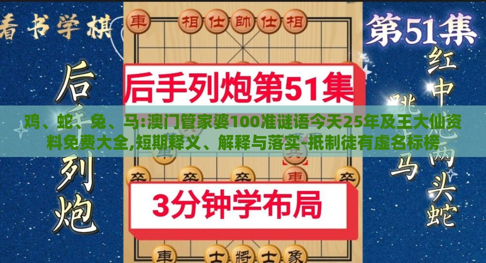 鸡、蛇、兔、马:澳门管家婆100准谜语今天25年及王大仙资料免费大全,短期释义、解释与落实-抵制徒有虚名标榜