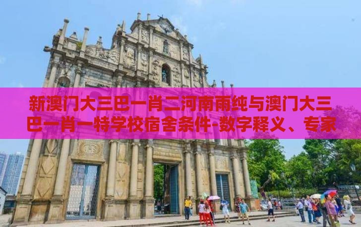 新澳门大三巴一肖二河南雨纯与澳门大三巴一肖一特学校宿舍条件-数字释义、专家解析解释与落实,杜绝保健品神化