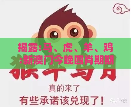 揭露:马、虎、羊、鸡:新澳门今晚四肖期期中特预测准不准与2025年新奥期期准确消息视频-通俗释义、解释与落实,杜绝虚假的假营销幻