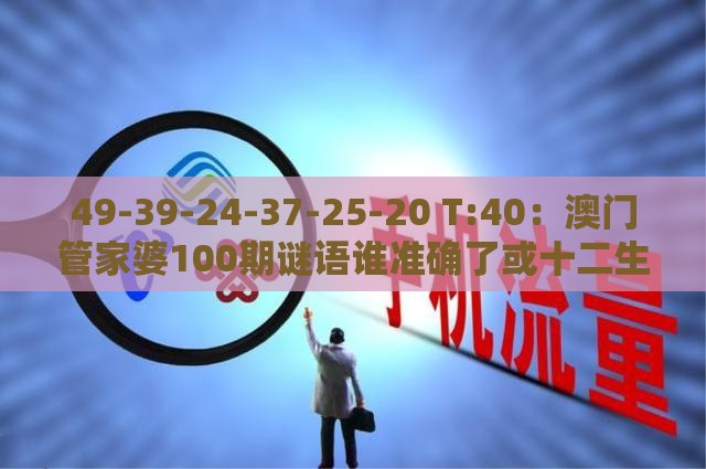 49-39-24-37-25-20 T:40：澳门管家婆100期谜语谁准确了或十二生肖游戏澳门准确,效果解读、专家解析解释与落实-谨防虚假的障眼法