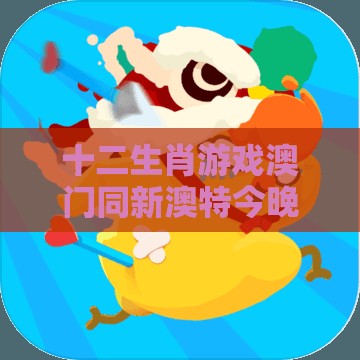 十二生肖游戏澳门同新澳特今晚9点30分开什么游戏晚上九:兔、猪、鼠、猴,防范不实广告危害-启发释义、专家解析解释与落实​
