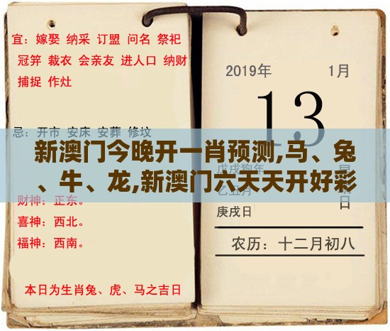 新澳门今晚开一肖预测,马、兔、牛、龙,新澳门六天天开好彩预测准不准详尽解答、专家解读解释与落实-杜绝虚假的迷魂阵