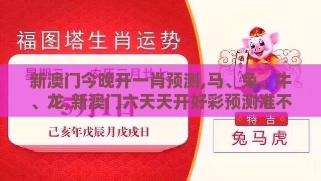 新澳门今晚开一肖预测,马、兔、牛、龙,新澳门六天天开好彩预测准不准详尽解答、专家解读解释与落实-杜绝虚假的迷魂阵