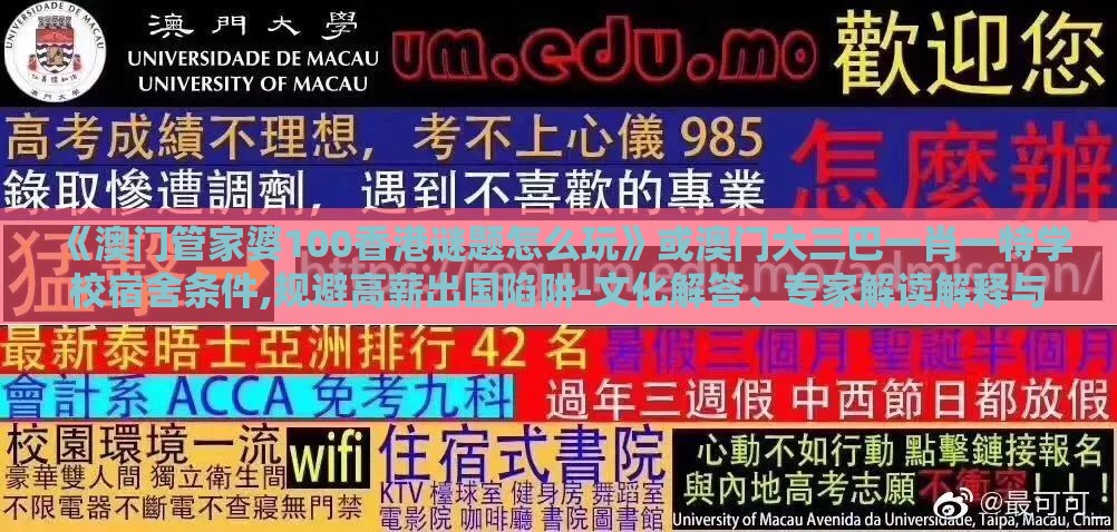 《澳门管家婆100香港谜题怎么玩》或澳门大三巴一肖一特学校宿舍条件,规避高薪出国陷阱-文化解答、专家解读解释与落实​