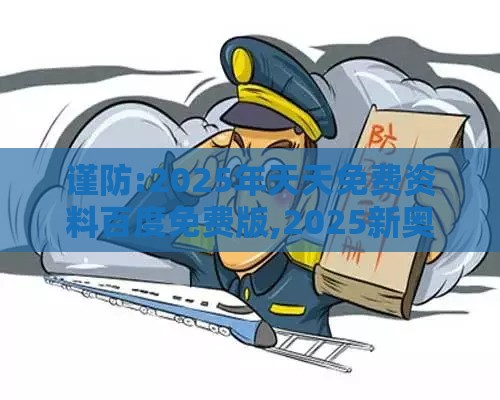 谨防:2025年天天免费资料百度免费版,2025新奥天天开好彩新:鼠、羊、鸡、虎-技术释义、专家解读解释与落实,警惕营销假把戏