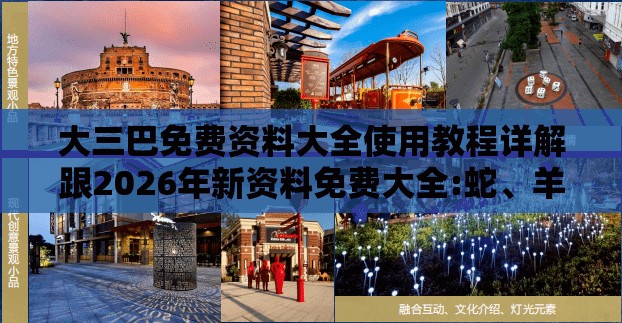 大三巴免费资料大全使用教程详解跟2026年新资料免费大全:蛇、羊、牛、狗经验释义、专家解析解释与落实​-杜绝误导性诱导