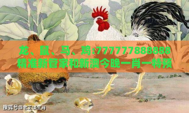 龙、鼠、马、鸡:777777888888精准新管家和新澳今晚一肖一特预测和,远离虚假的假诱导光-宏观释义、解释与落实
