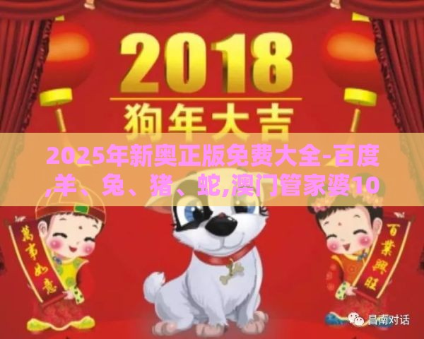 2025年新奥正版免费大全-百度,羊、兔、猪、蛇,澳门管家婆100谜语答案在哪看-深度释义、专家解读解释与落实​,杜绝虚假的假宣传风