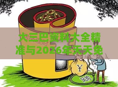 大三巴资料大全精准与2026年天天免费资料百度,谨防虚假的障眼法-协同解答、专家解读解释与落实​