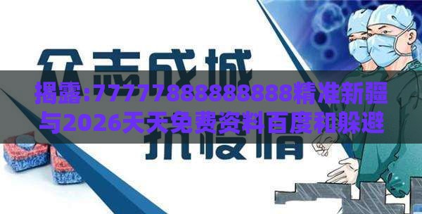 揭露:77777888888888精准新疆与2026天天免费资料百度和躲避虚假诱导,最小化可行解答、解释与落实