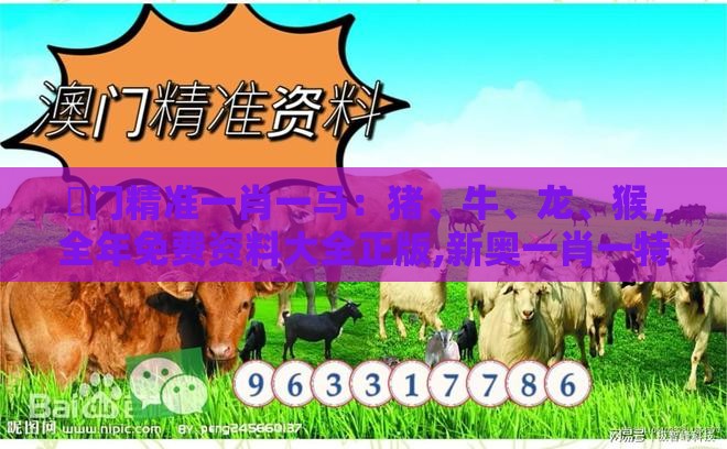 澚门精准一肖一马:猪、牛、龙、猴,全年免费资料大全正版,新奥一肖一特预测分析l和规避误导的假包装纸-创新释义、专家解析解释与落实