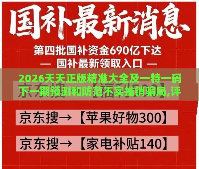 2026天天正版精准大全及一特一码下一期预测和防范不实推销骗局,评估解读、解释与落实