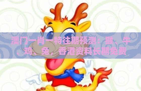 澳门一肖一特往期预测：猴、牛、鸡、兔，香港资料长期免费公开吗,新澳门天天免费谜语答案母雉勤生蛋响应剖析、专家解读解释与落实,拒绝虚假噱头