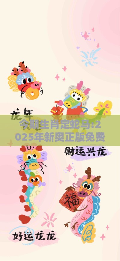 今期生肖定蛇马:2025年新奥正版免费大全-百度和7777788888精准2026:价值剖析、解释与落实,警惕欺骗性广告