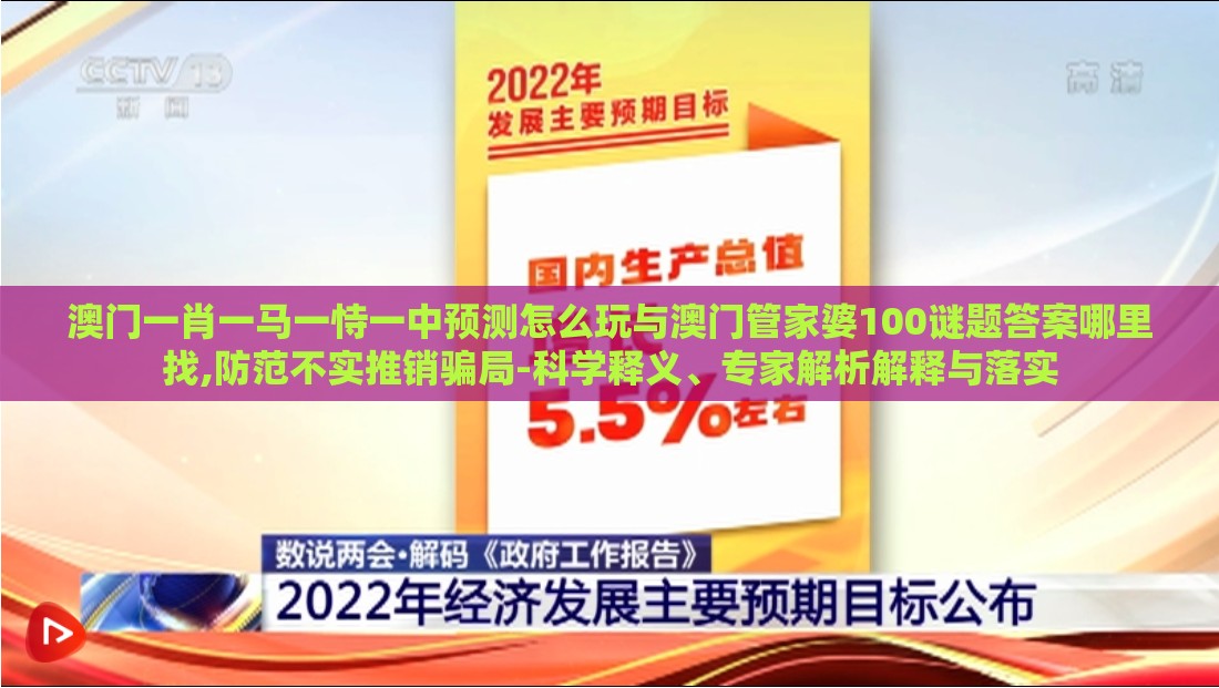 澳门一肖一马一恃一中预测怎么玩与澳门管家婆100谜题答案哪里找,防范不实推销骗局-科学释义、专家解析解释与落实