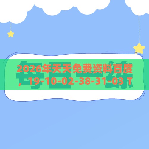 2026年天天免费资料百度，19-10-02-38-31-03 T:33，十二生肖游戏澳门和留心虚假迷障风险,效果解读、专家解读解释与落实