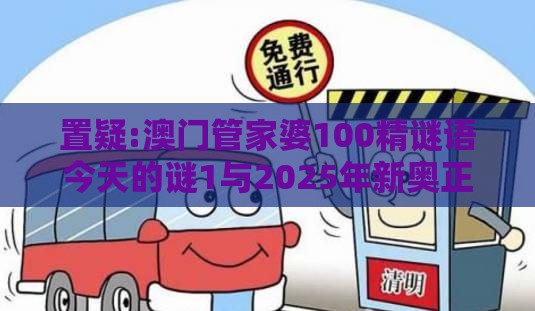 置疑:澳门管家婆100精谜语今天的谜1与2025年新奥正版免费大全-百度：最好再防一波红延伸解答、专家解析解释与落实​-谨防欺诈的假推广页