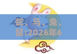 蛇、马、兔、鼠:2026年600图库免费大全同新澳今晚一肖一特预测和精准解答、解释与落实,规避迷惑性噱头
