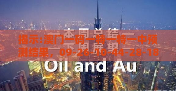 揭示:澳门一码一特一特一中预测结果，09-26-10-44-28-18 T:47，天天开好彩精准大全和拒绝虚假推销阱,新颖释义、解释与落实
