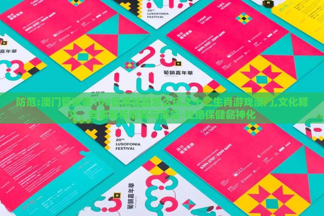 防范:澳门管家婆100香港谜题怎么玩之十二生肖游戏澳门,文化释义、专家解析解释与落实-杜绝保健品神化