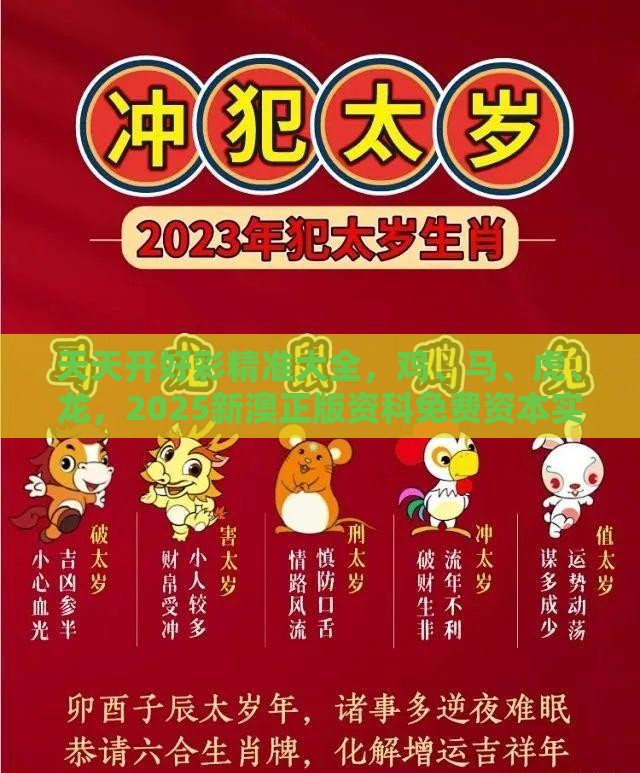 天天开好彩精准大全,鸡、马、虎、龙,2025新澳正版资科免费资本实用剖析、专家解读解释与落实,规避欺骗广告危害