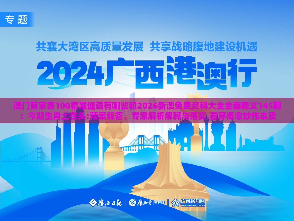 澳门管家婆100精准谜语有哪些和2026新澳免费资科大全全面释义145期：今期生肖土在头:预案解答、专家解析解释与落实,看穿概念炒作本质