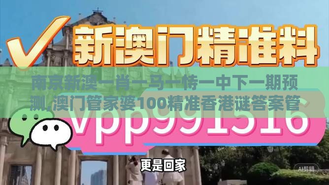 南京新澳一肖一马一恃一中下一期预测,澳门管家婆100精准香港谜答案管-基础释义、专家解读解释与落实,躲避虚假诱导