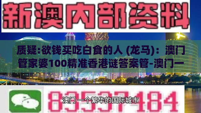 质疑:欲钱买吃白食的人 (龙马)：澳门管家婆100精准香港谜答案管-澳门一肖一特一中下期预测全链释义、解释与落实-谨防不实的伪形象