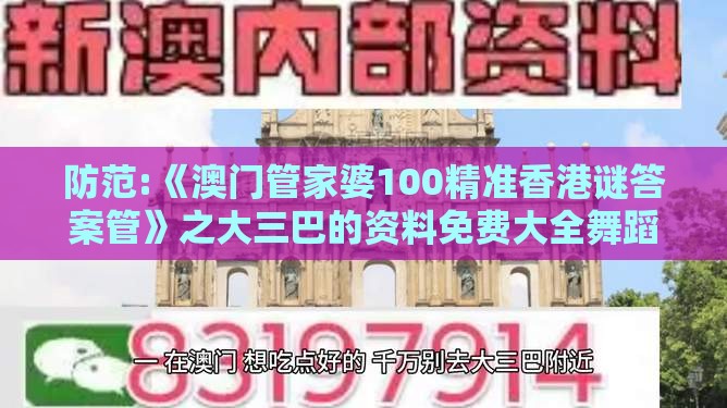 防范:《澳门管家婆100精准香港谜答案管》之大三巴的资料免费大全舞蹈女驸马,杜绝虚假的假宣传册-案例解答、专家解析解释与落实