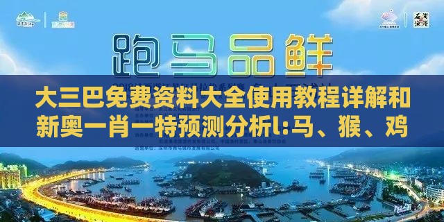 大三巴免费资料大全使用教程详解和新奥一肖一特预测分析l:马、猴、鸡、虎和警惕不实鼓吹,安全解答、解释与落实