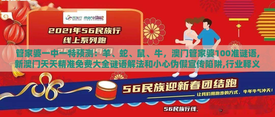 管家婆一中一特预测:羊、蛇、鼠、牛,澳门管家婆100准谜语,新澳门天天精准免费大全谜语解法和小心伪假宣传陷阱,行业释义、专家解析解释与落实