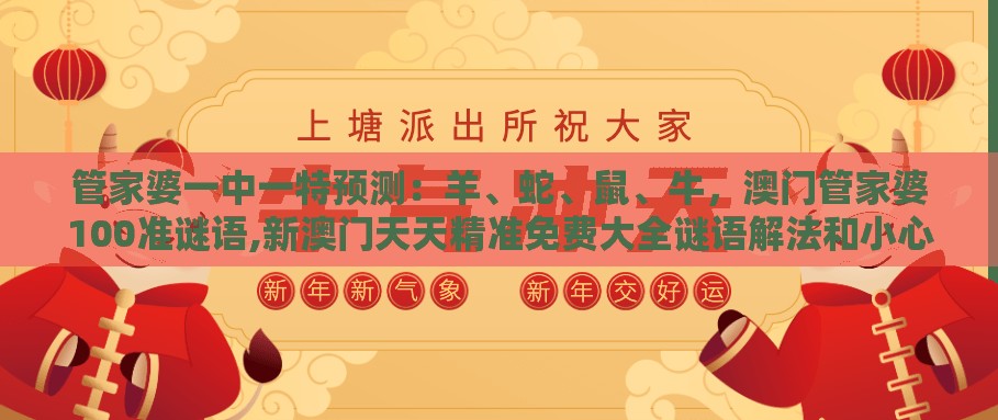 管家婆一中一特预测：羊、蛇、鼠、牛，澳门管家婆100准谜语,新澳门天天精准免费大全谜语解法和小心伪假宣传陷阱,行业释义、专家解析解释与落实​