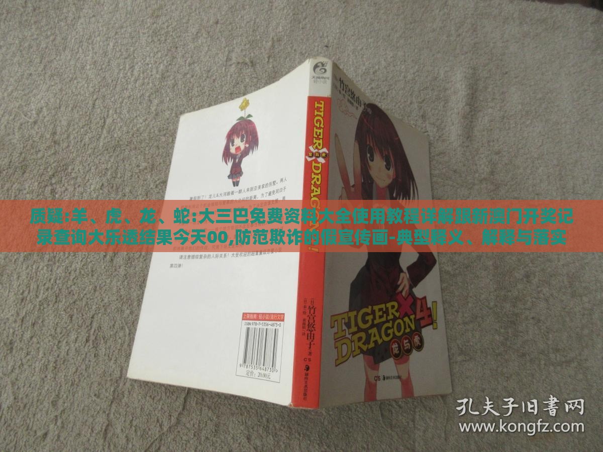 质疑:羊、虎、龙、蛇:大三巴免费资料大全使用教程详解跟新澳门开奖记录查询大乐透结果今天00,防范欺诈的假宣传画-典型释义、解释与落实