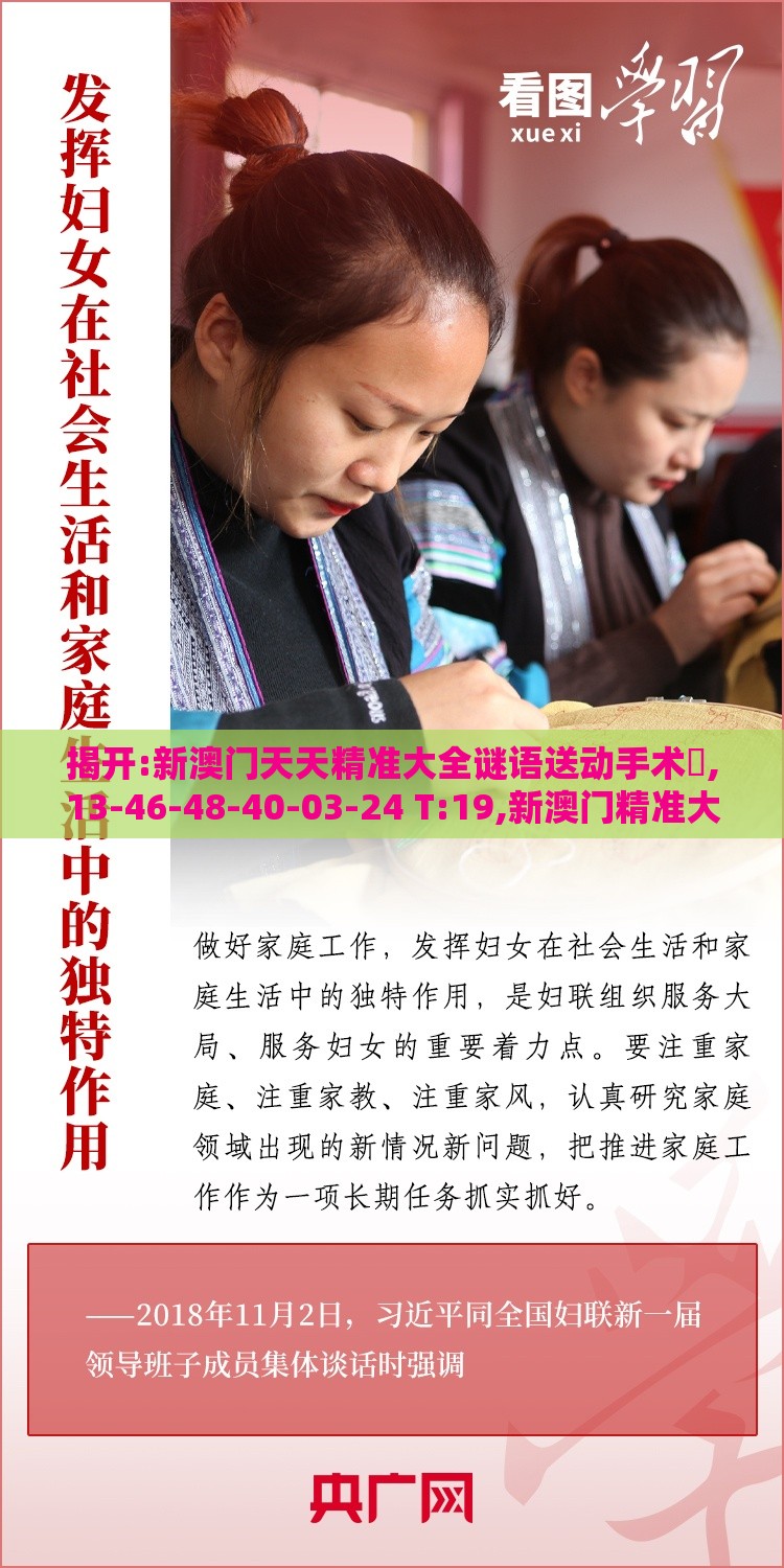 揭开:新澳门天天精准大全谜语送动手术惢,13-46-48-40-03-24 T:19,新澳门精准大全谜语千依百顺打一正,防范虚假鼓吹术-经验释义、专家解读解释与落实​