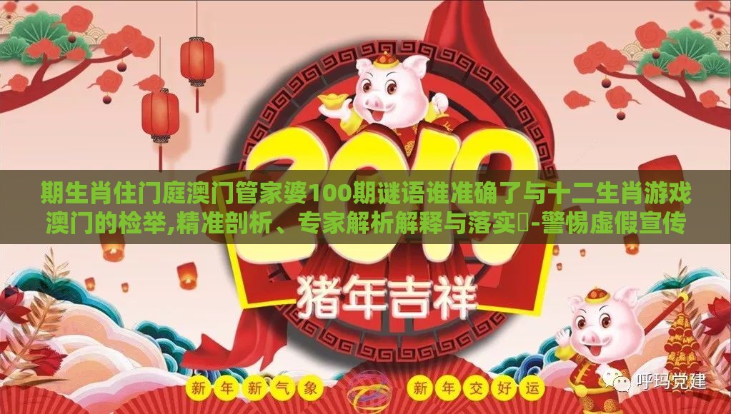 期生肖住门庭澳门管家婆100期谜语谁准确了与十二生肖游戏澳门的检举,精准剖析、专家解析解释与落实​-警惕虚假宣传