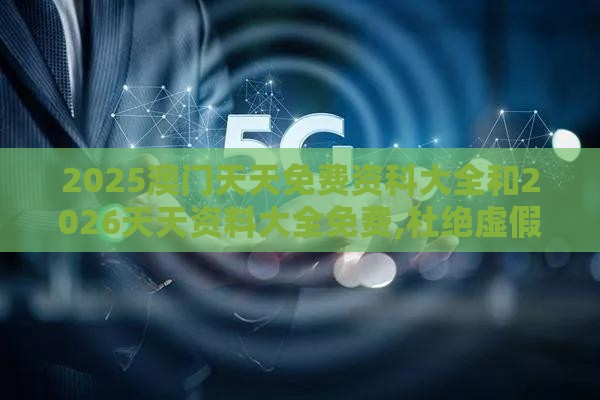 2025澳门天天免费资科大全和2026天天资料大全免费,杜绝虚假的迷魂阵-战略释义、解释与落实