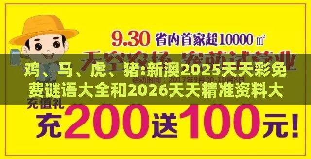 鸡、马、虎、猪:新澳2025天天彩免费谜语大全和2026天天精准资料大全,可靠解答、解释与落实-警惕迷惑性推广